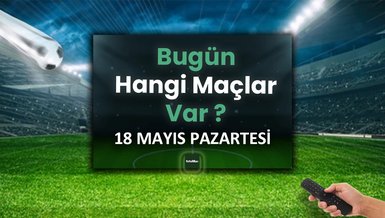Bugünkü maçlar 18 Mayıs Pazartesi | Bugün kimin maçı var, hangi kanalda?